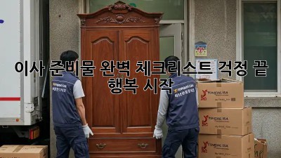 이사 준비물 완벽 체크리스트! 걱정 끝, 행복 시작!