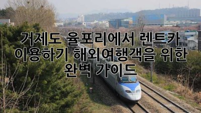 거제도 율포리에서 렌트카 이용하기: 해외여행객을 위한 완벽 가이드