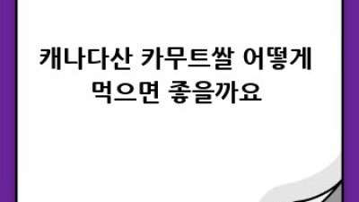 건강한 식탁, 캐나다산 카무트쌀로 시작하세요!