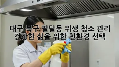 대구 북구 팔달동 위생 청소 관리: 건강한 삶을 위한 친환경 선택